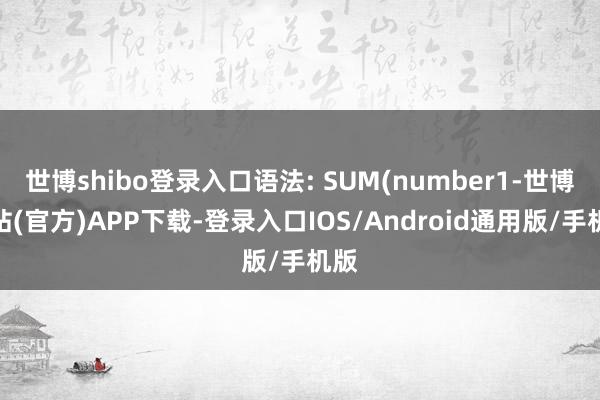 世博shibo登录入口语法: SUM(number1-世博网站(官方)APP下载-登录入口IOS/Android通用版/手机版