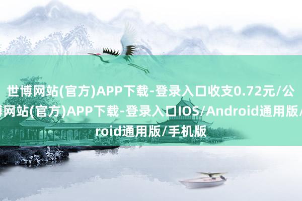 世博网站(官方)APP下载-登录入口收支0.72元/公斤-世博网站(官方)APP下载-登录入口IOS/Android通用版/手机版