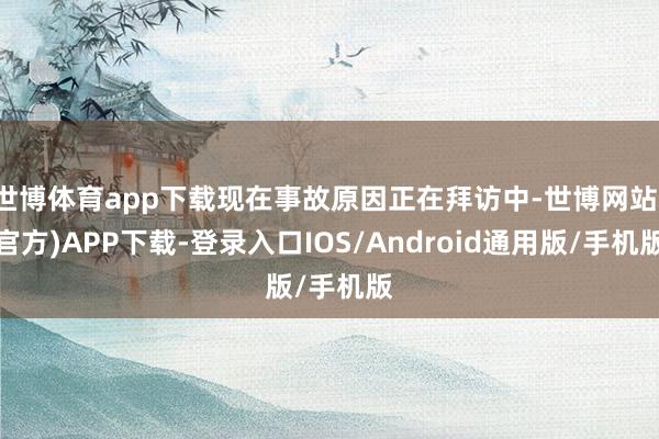 世博体育app下载现在事故原因正在拜访中-世博网站(官方)APP下载-登录入口IOS/Android通用版/手机版