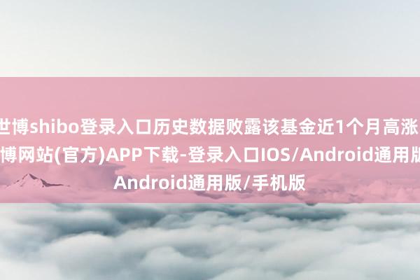 世博shibo登录入口历史数据败露该基金近1个月高涨17.6%-世博网站(官方)APP下载-登录入口IOS/Android通用版/手机版