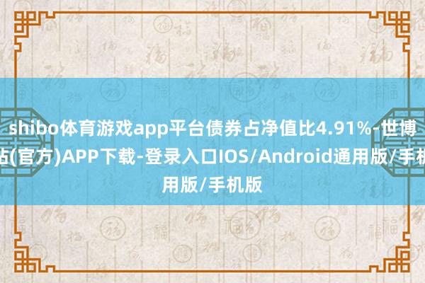 shibo体育游戏app平台债券占净值比4.91%-世博网站(官方)APP下载-登录入口IOS/Android通用版/手机版