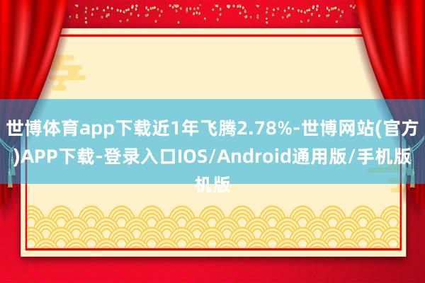 世博体育app下载近1年飞腾2.78%-世博网站(官方)APP下载-登录入口IOS/Android通用版/手机版