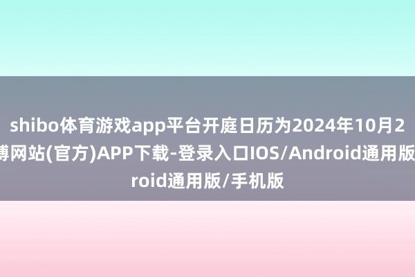 shibo体育游戏app平台开庭日历为2024年10月21日-世博网站(官方)APP下载-登录入口IOS/Android通用版/手机版