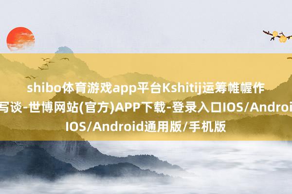 shibo体育游戏app平台　　Kshitij运筹帷幄作事团队在著述中写谈-世博网站(官方)APP下载-登录入口IOS/Android通用版/手机版