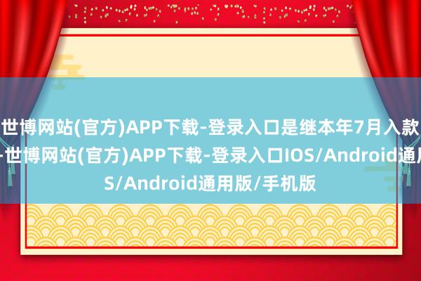 世博网站(官方)APP下载-登录入口是继本年7月入款利率下调后-世博网站(官方)APP下载-登录入口IOS/Android通用版/手机版